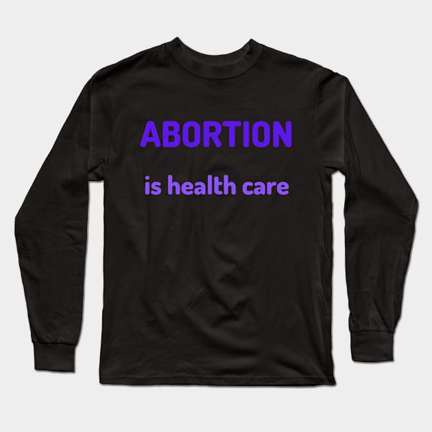 Abortion is Healthcare Long Sleeve T-Shirt by Hoydens R Us